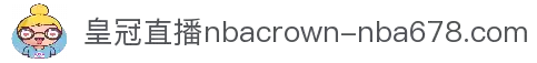 皇冠直播nba_皇冠直播nba在线免费观看_皇冠678直播网